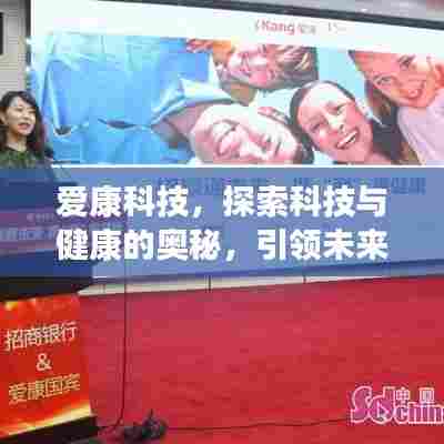 爱康科技，探索科技与健康的奥秘，引领未来健康新纪元