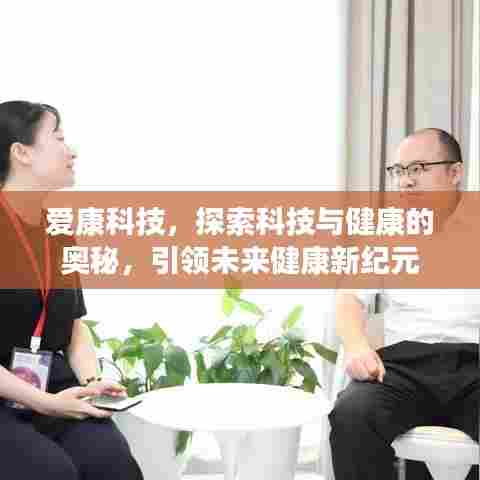 爱康科技,探索科技与健康的奥秘,引领未来健康新纪元