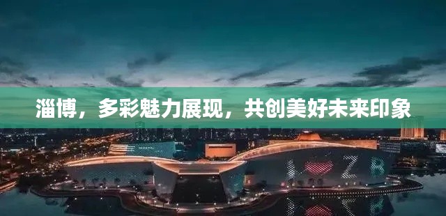 淄博，多彩魅力展现，共创美好未来印象