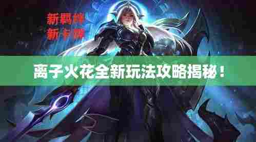 离子火花全新玩法攻略揭秘!