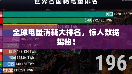 全球电量消耗大排名,惊人数据揭秘!
