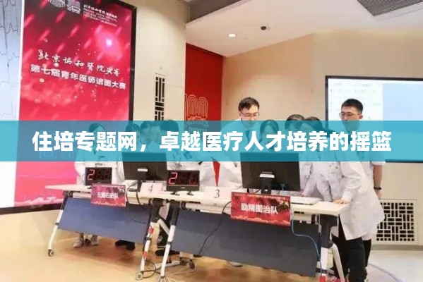 住培专题网，卓越医疗人才培养的摇篮