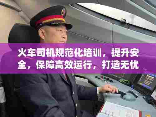 火车司机规范化培训，提升安全，保障高效运行，打造无忧旅途