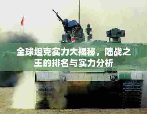 全球坦克实力大揭秘,陆战之王的排名与实力分析