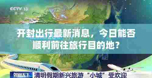开封出行最新消息,今日能否顺利前往旅行目的地?