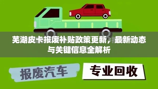 芜湖皮卡报废补贴政策更新,最新动态与关键信息全解析