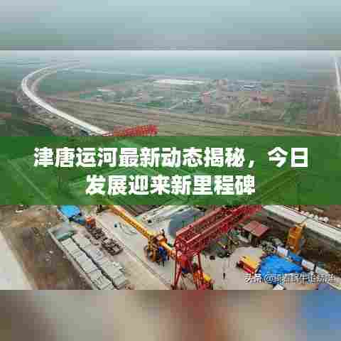 津唐运河最新动态揭秘，今日发展迎来新里程碑