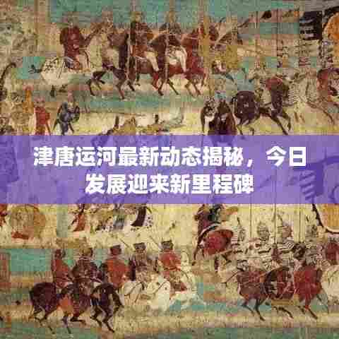 津唐运河最新动态揭秘,今日发展迎来新里程碑