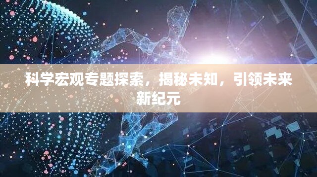 科学宏观专题探索,揭秘未知,引领未来新纪元