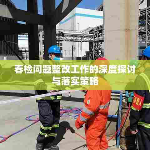 春检问题整改工作的深度探讨与落实策略