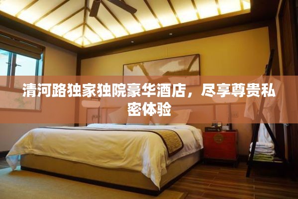 清河路独家独院豪华酒店，尽享尊贵私密体验