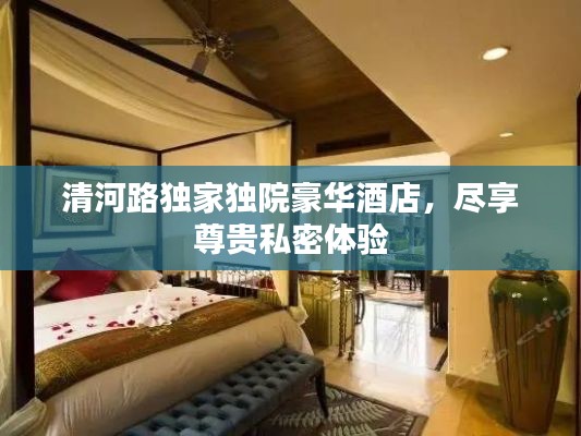 清河路独家独院豪华酒店,尽享尊贵私密体验