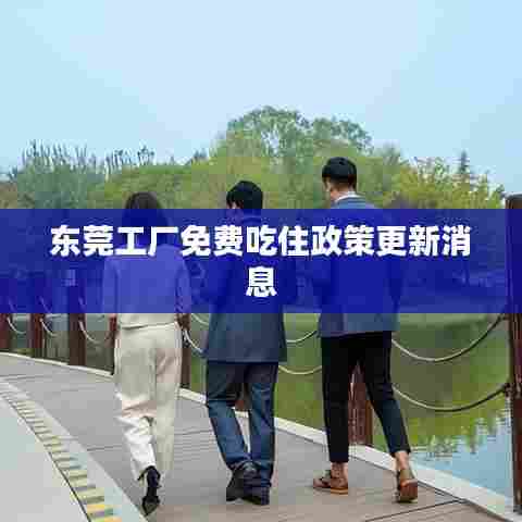 东莞工厂免费吃住政策更新消息