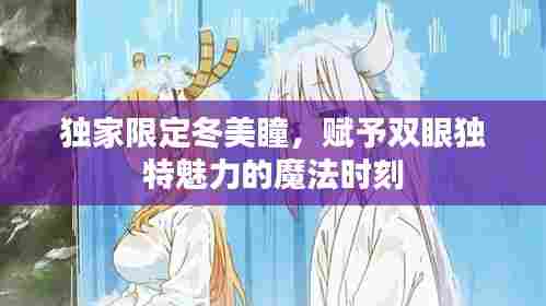 独家限定冬美瞳，赋予双眼独特魅力的魔法时刻