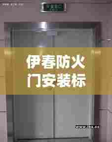伊春防火门安装标准详解,专业规范,安全有保障