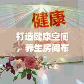 打造健康空间，养生房间布置规范全解析