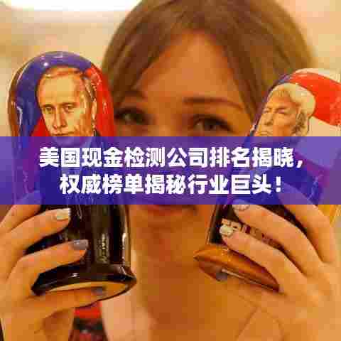美国现金检测公司排名揭晓,权威榜单揭秘行业巨头!