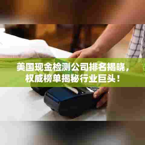 美国现金检测公司排名揭晓,权威榜单揭秘行业巨头!