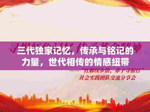 三代独家记忆，传承与铭记的力量，世代相传的情感纽带