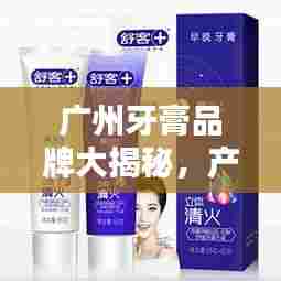 广州牙膏品牌大揭秘，产地排名前十榜单！
