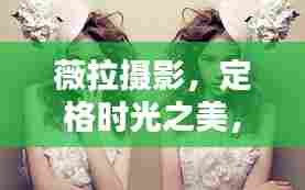 薇拉摄影，定格时光之美，珍藏一生印记