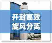 开封高效旋风分离器,详细报价及选购指南