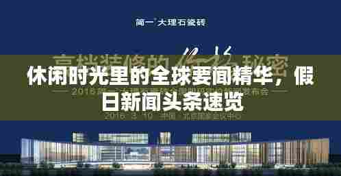 休闲时光里的全球要闻精华，假日新闻头条速览