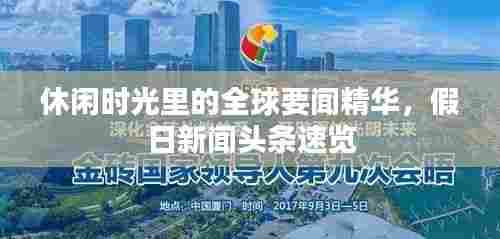 休闲时光里的全球要闻精华,假日新闻头条速览