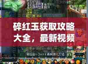 碎红玉获取攻略大全,最新视频教程,轻松引领你走向成功之路!