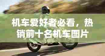 机车爱好者必看，热销前十名机车图片及详细介绍大盘点