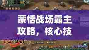蒙恬战场霸主攻略，核心技巧全解析，轻松掌握制胜秘诀！