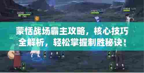 蒙恬战场霸主攻略,核心技巧全解析,轻松掌握制胜秘诀!