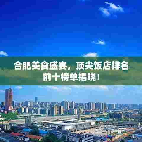 合肥美食盛宴，顶尖饭店排名前十榜单揭晓！