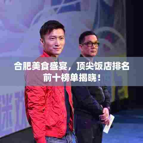 合肥美食盛宴,顶尖饭店排名前十榜单揭晓!