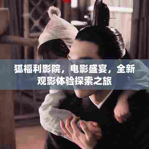 狐福利影院,电影盛宴,全新观影体验探索之旅
