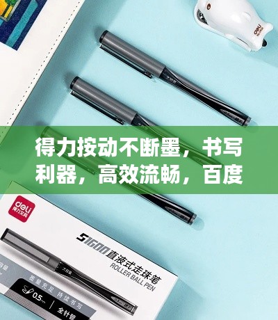 得力按动不断墨，书写利器，高效流畅，百度收录推荐！