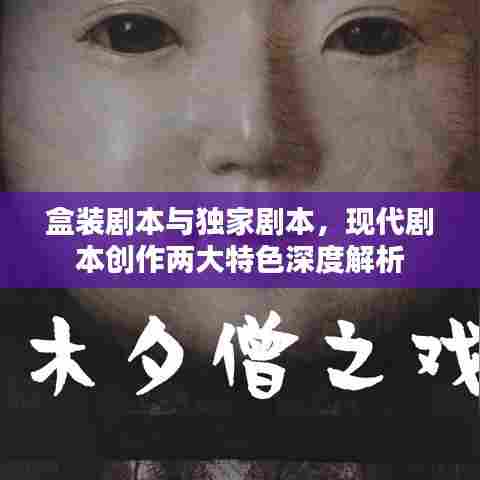 盒装剧本与独家剧本，现代剧本创作两大特色深度解析
