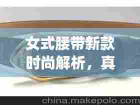 女式腰带新款时尚解析,真皮细款展现独特魅力