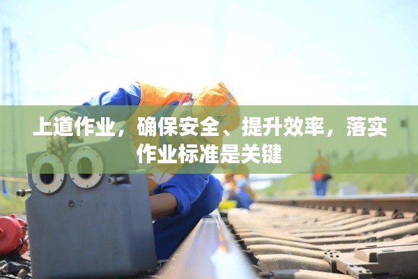 上道作业,确保安全、提升效率,落实作业标准是关键