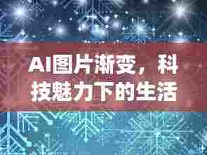 AI图片渐变,科技魅力下的生活新风尚