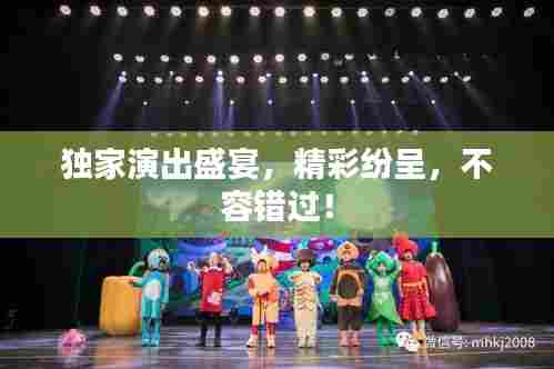 独家演出盛宴,精彩纷呈,不容错过!