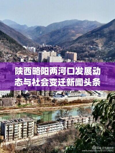 陕西略阳两河口发展动态与社会变迁新闻头条揭秘地方发展盛事