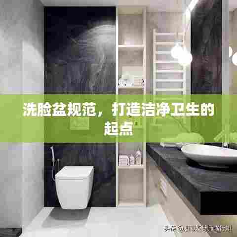 洗脸盆规范，打造洁净卫生的起点