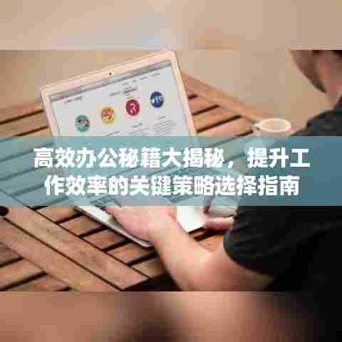 高效办公秘籍大揭秘，提升工作效率的关键策略选择指南