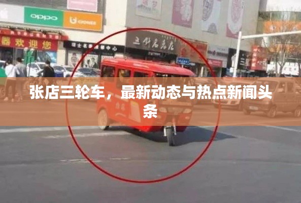 张店三轮车,最新动态与热点新闻头条