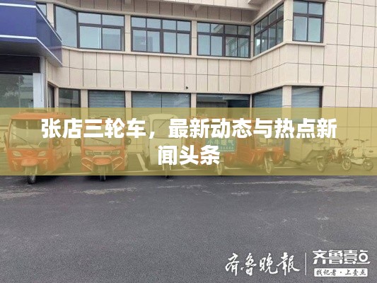 张店三轮车,最新动态与热点新闻头条