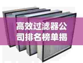 高效过滤器公司排名榜单揭晓,权威推荐,值得信赖!