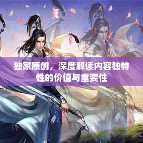 独家原创,深度解读内容独特性的价值与重要性