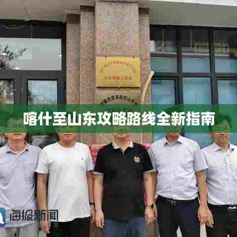 喀什至山东攻略路线全新指南