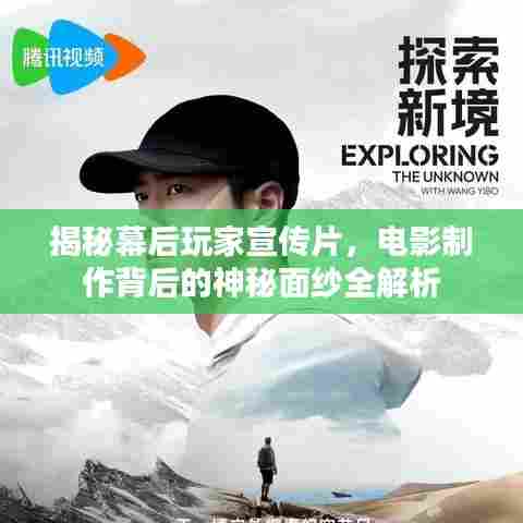 揭秘幕后玩家宣传片,电影制作背后的神秘面纱全解析